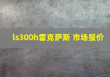 ls300h雷克萨斯 市场报价